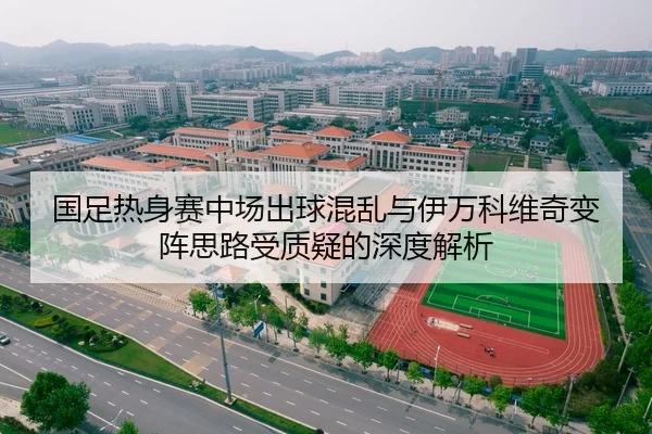 国足热身赛中场出球混乱与伊万科维奇变阵思路受质疑的深度解析（cfcpn）