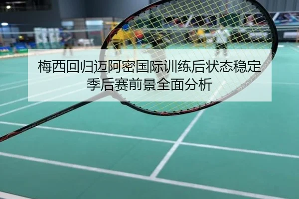 梅西回归迈阿密国际训练后状态稳定 季后赛前景全面分析（cfcpn.com）