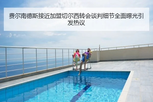 费尔南德斯接近加盟切尔西转会谈判细节全面曝光引发热议（cfcpn.com）