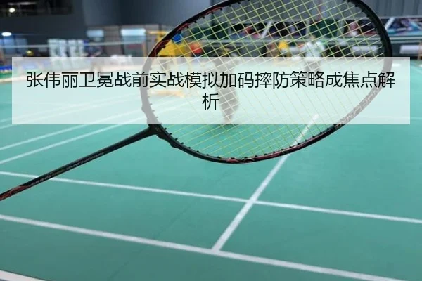 张伟丽卫冕战前实战模拟加码摔防策略成焦点解析